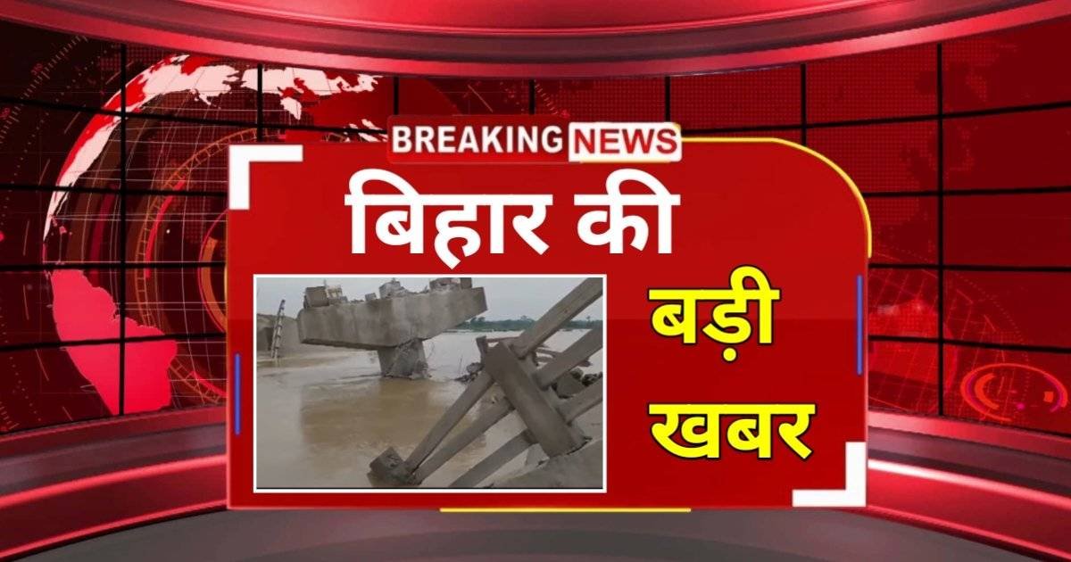 बिहार के 5 पुल टूटे 11 दिन मै : Bihar Bridge Breaking News